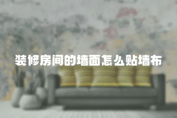 裝修房間的墻面怎么貼墻布
