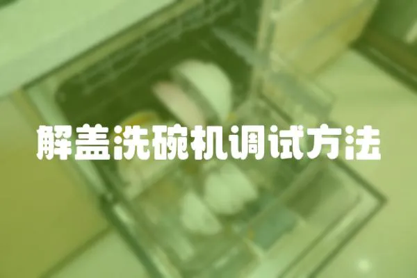 解蓋洗碗機(jī)調(diào)試方法