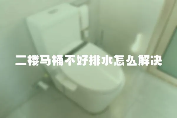 二樓馬桶不好排水怎么解決
