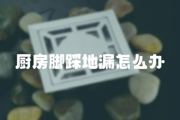 廚房腳踩地漏怎么辦