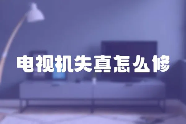 電視機失真怎么修