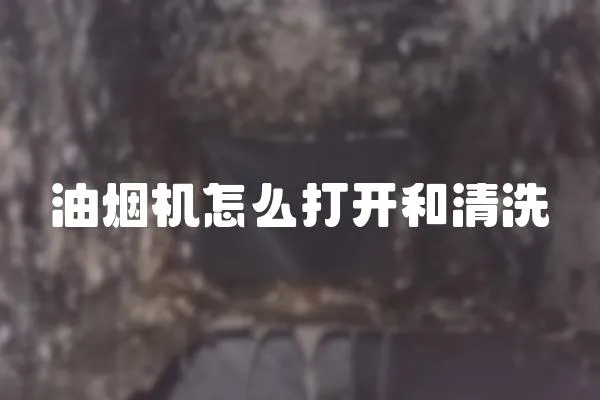 油烟机怎么打开和清洗