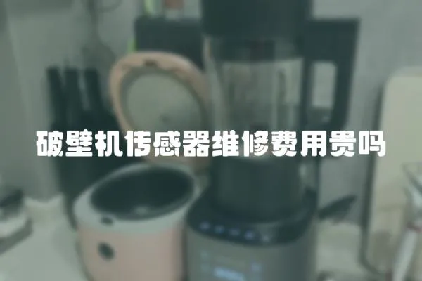 破壁機傳感器維修費用貴嗎