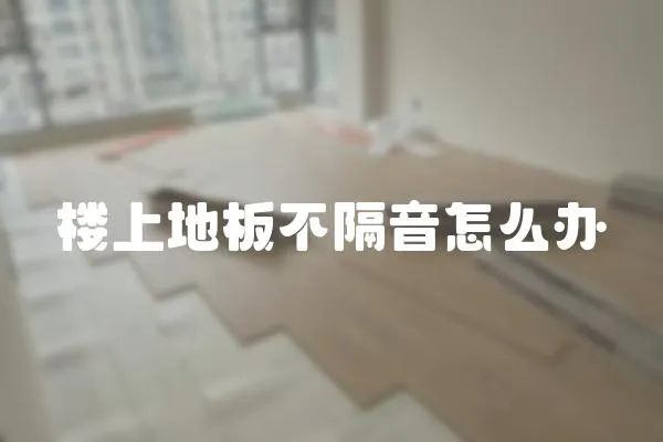 樓上地板不隔音怎么辦