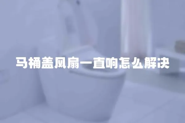 馬桶蓋風扇一直響怎么解決