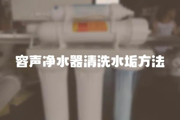 容聲凈水器清洗水垢方法