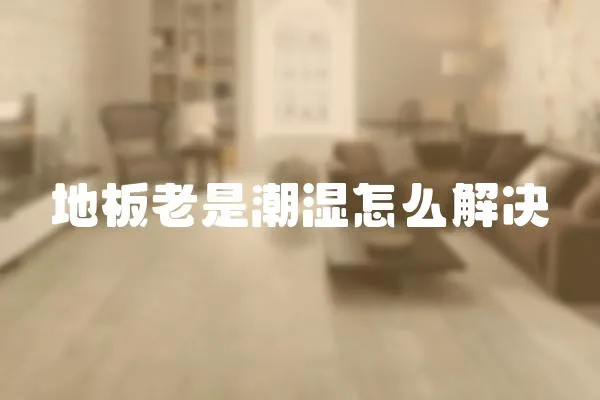 地板老是潮濕怎么解決