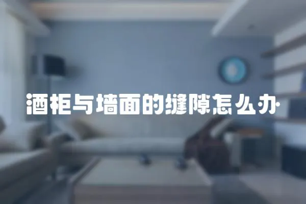 酒柜與墻面的縫隙怎么辦