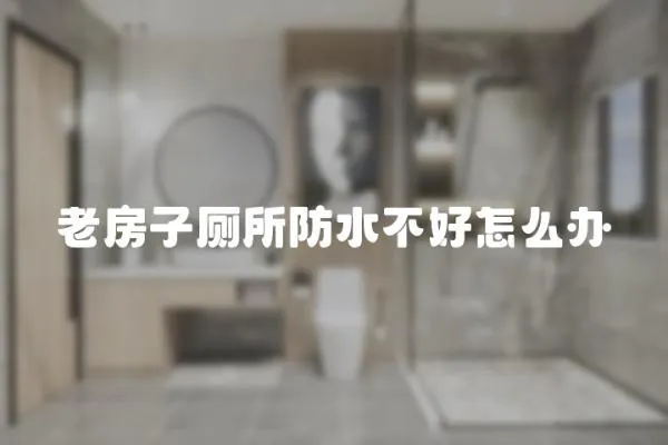 老房子廁所防水不好怎么辦