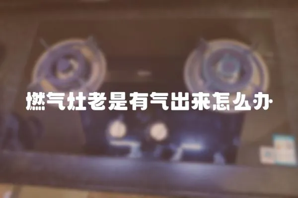 燃氣灶老是有氣出來怎么辦