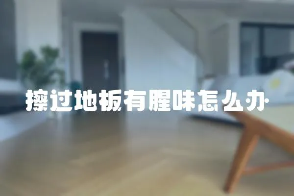 擦過地板有腥味怎么辦