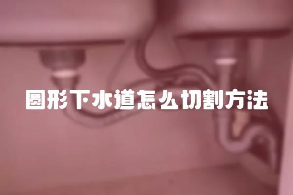 圓形下水道怎么切割方法