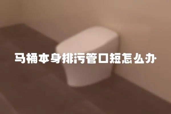 馬桶本身排污管口短怎么辦