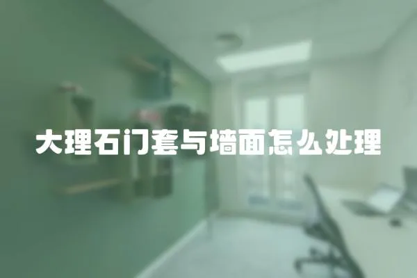 大理石門套與墻面怎么處理