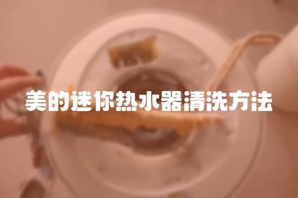 美的迷你熱水器清洗方法