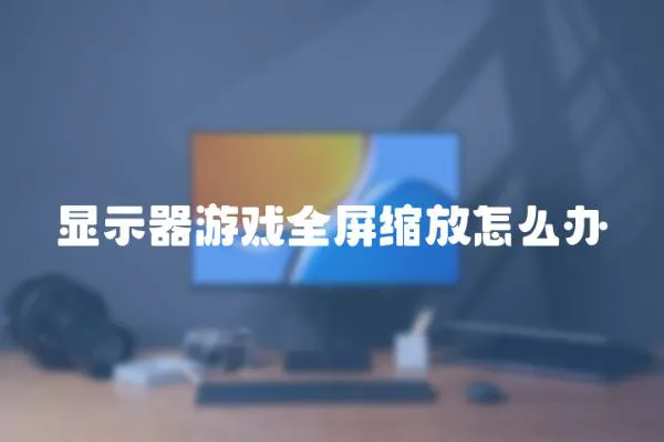 顯示器游戲全屏縮放怎么辦