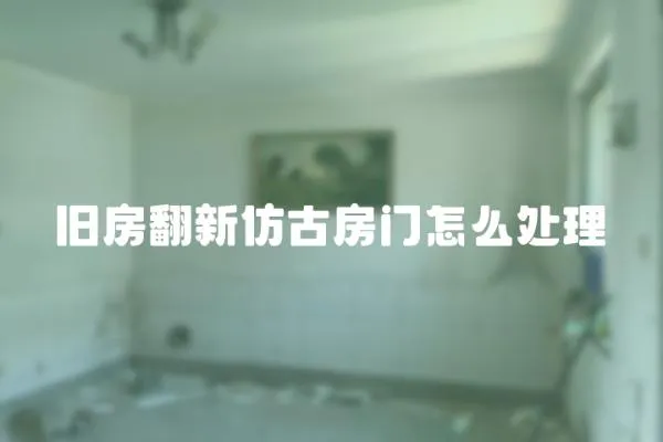 舊房翻新仿古房門怎么處理