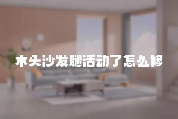 木頭沙發(fā)腿活動了怎么修