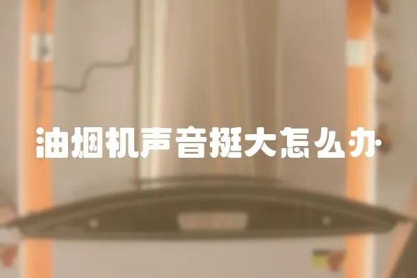 油煙機聲音挺大怎么辦