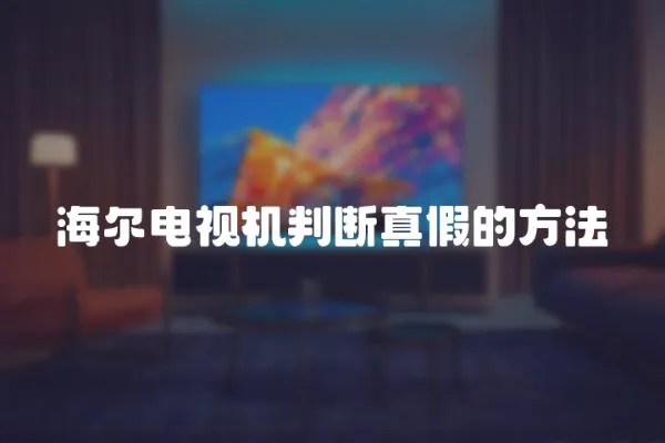 海爾電視機判斷真假的方法