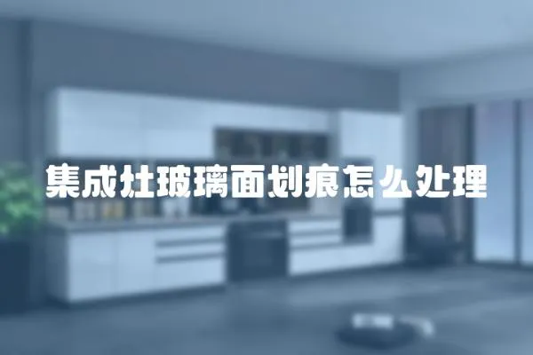 集成灶玻璃面劃痕怎么處理