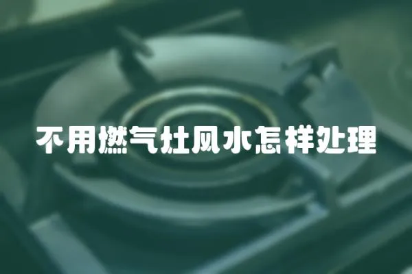 不用燃氣灶風水怎樣處理