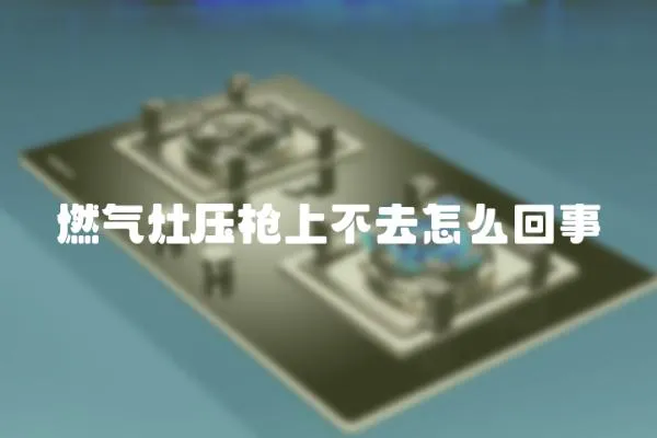 燃氣灶壓槍上不去怎么回事