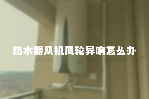 熱水器風機風輪異響怎么辦