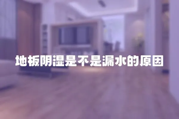 地板陰濕是不是漏水的原因