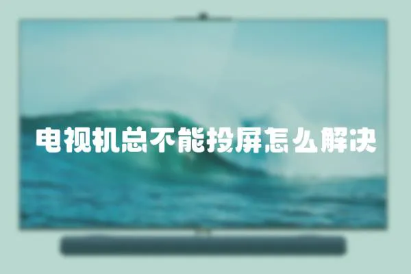 電視機總不能投屏怎么解決