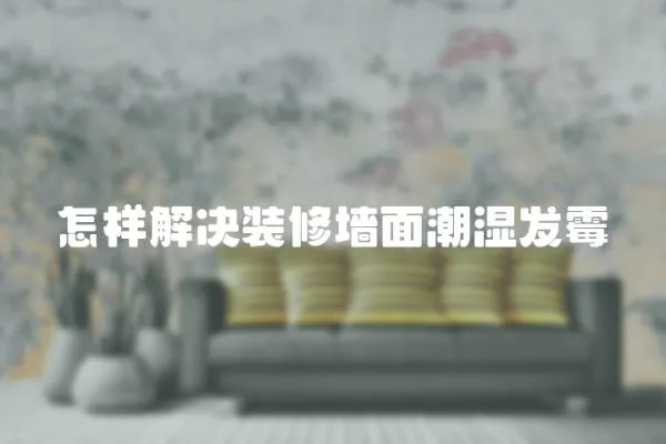 怎樣解決裝修墻面潮濕發霉