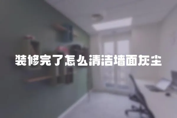裝修完了怎么清潔墻面灰塵