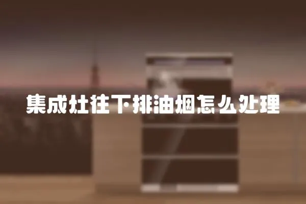 集成灶往下排油煙怎么處理