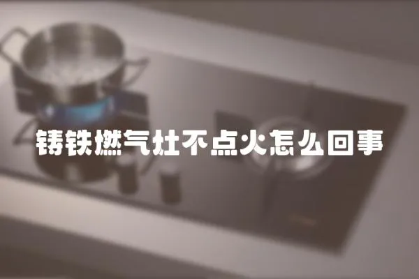 鑄鐵燃氣灶不點火怎么回事