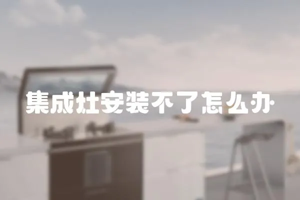 集成灶安裝不了怎么辦