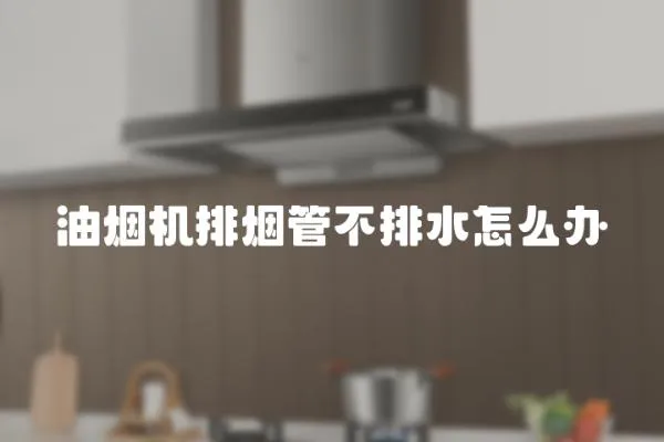 油煙機排煙管不排水怎么辦