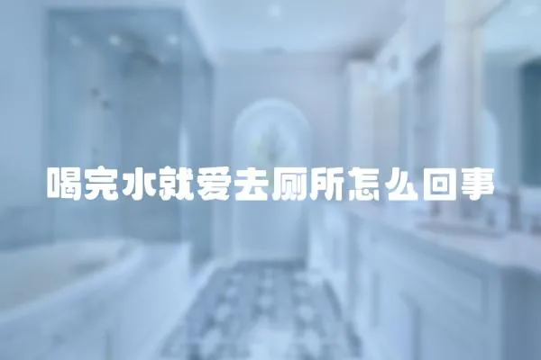 喝完水就愛去廁所怎么回事