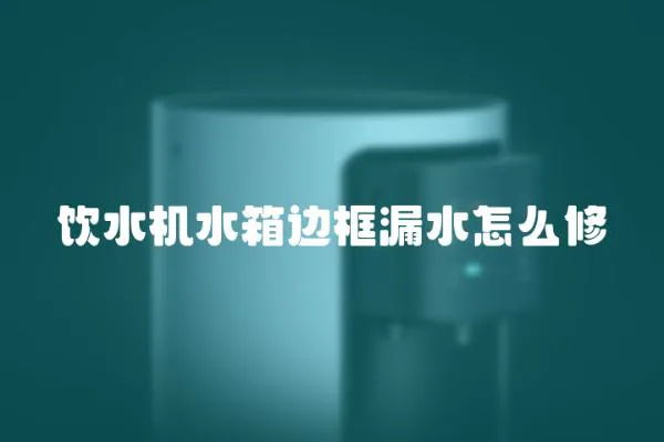 飲水機水箱邊框漏水怎么修