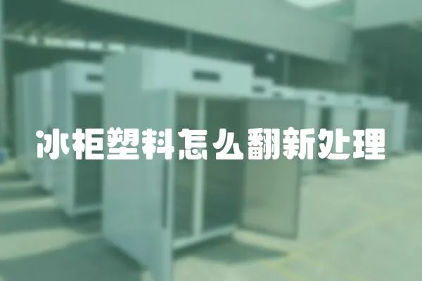 冰柜塑料怎么翻新處理