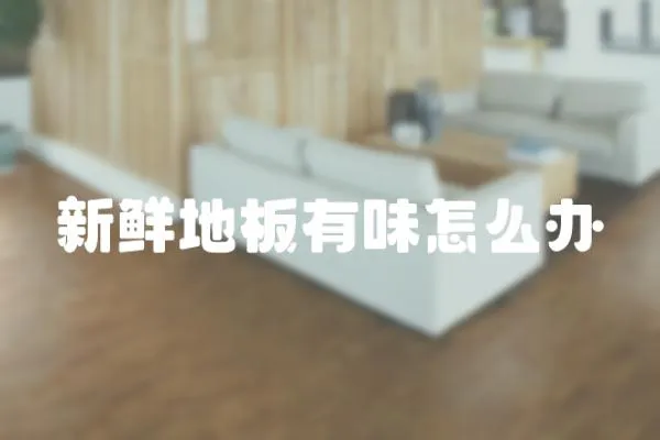 新鮮地板有味怎么辦