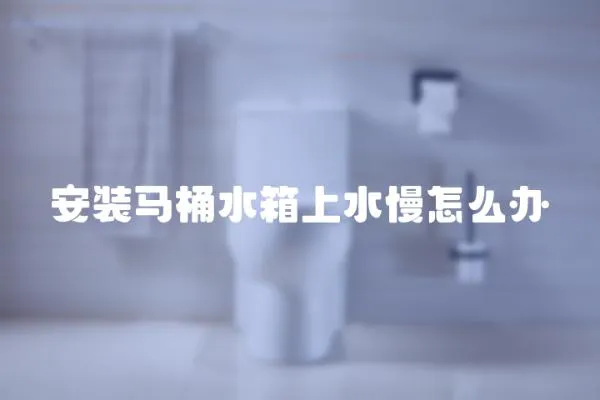 安裝馬桶水箱上水慢怎么辦