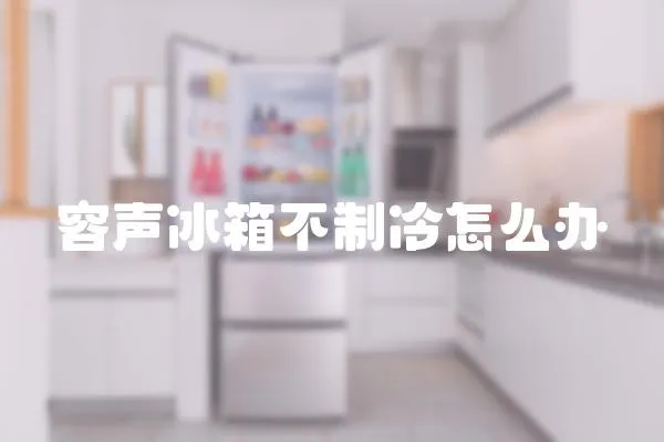容聲冰箱不制冷怎么辦