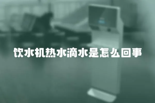 飲水機熱水滴水是怎么回事