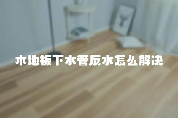 木地板下水管反水怎么解決