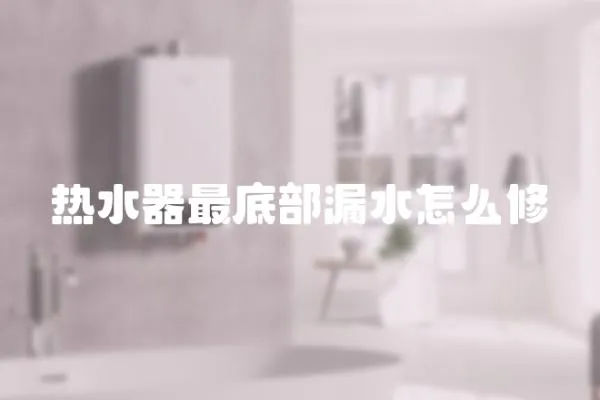 熱水器最底部漏水怎么修
