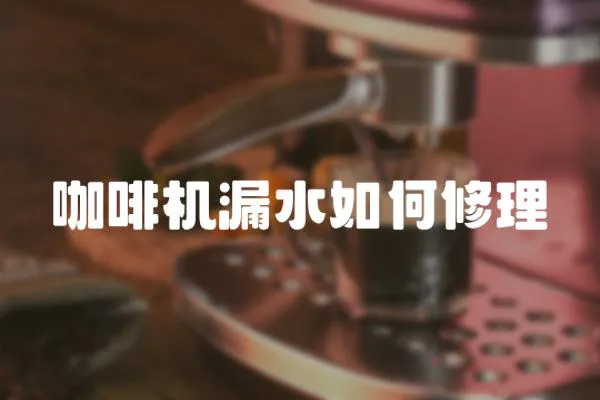 咖啡機漏水如何修理