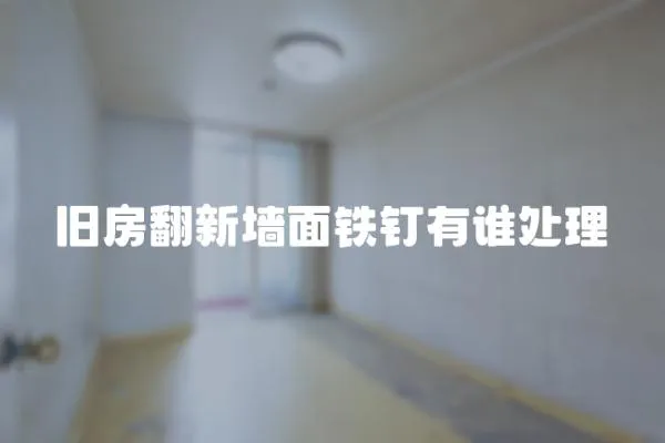 舊房翻新墻面鐵釘有誰處理