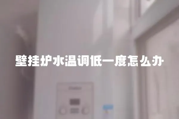 壁掛爐水溫調低一度怎么辦
