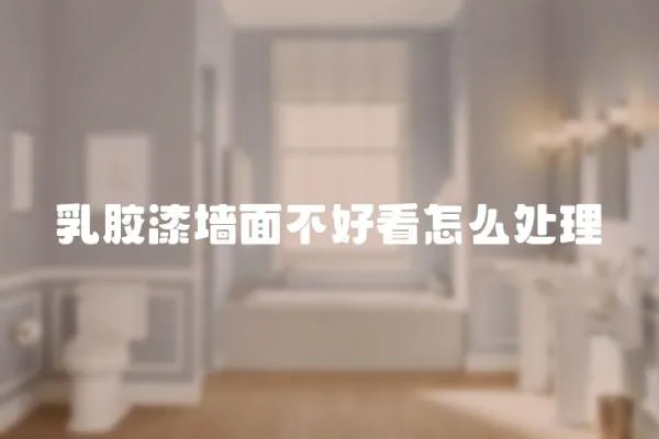 乳膠漆墻面不好看怎么處理