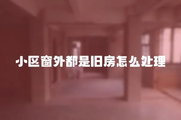 小區(qū)窗外都是舊房怎么處理